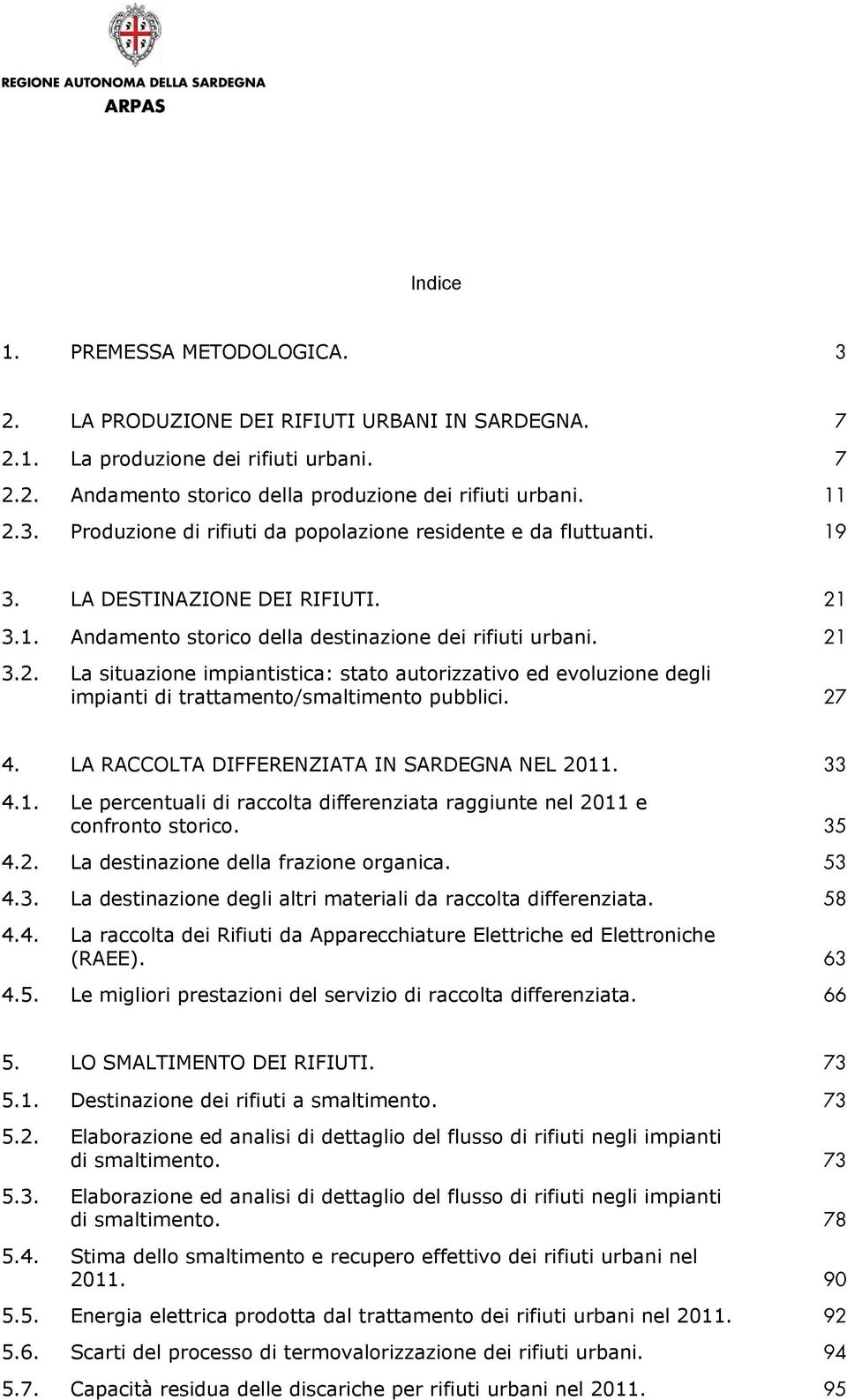 27 4. LA RACCOLTA DIFFERENZIATA IN SARDEGNA NEL 2011. 33 4.1. Le percentuali di raccolta differenziata raggiunte nel 2011 e confronto storico. 35 4.2. La destinazione della frazione organica. 53 4.3. La destinazione degli altri materiali da raccolta differenziata.