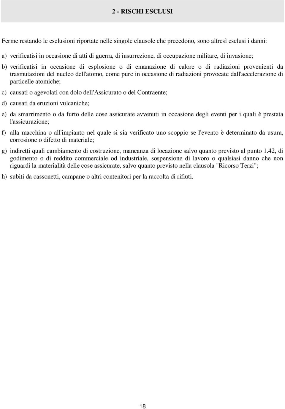 radiazioni provocate dall'accelerazione di particelle atomiche; c) causati o agevolati con dolo dell'assicurato o del Contraente; d) causati da eruzioni vulcaniche; e) da smarrimento o da furto delle