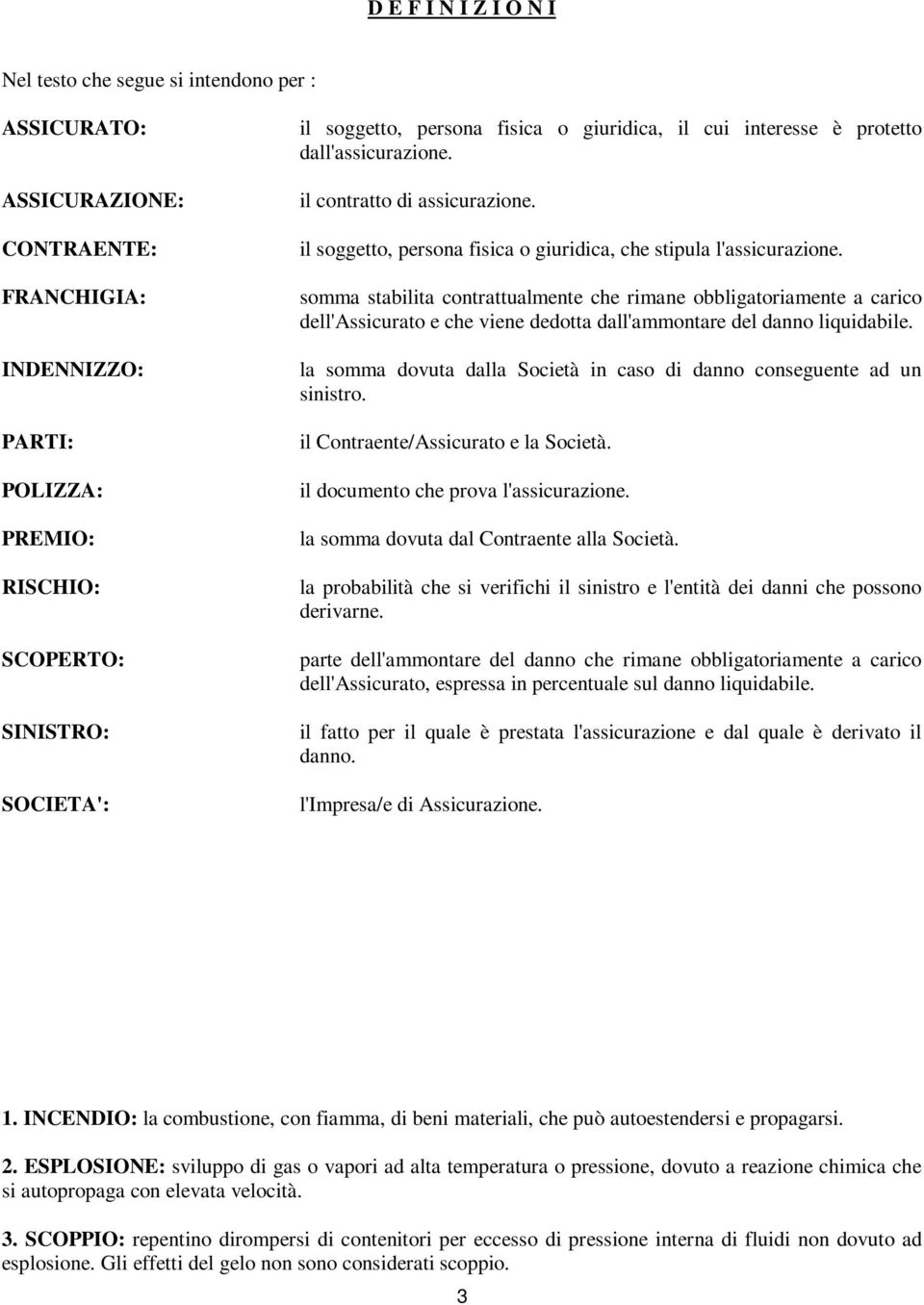 somma stabilita contrattualmente che rimane obbligatoriamente a carico dell'assicurato e che viene dedotta dall'ammontare del danno liquidabile.