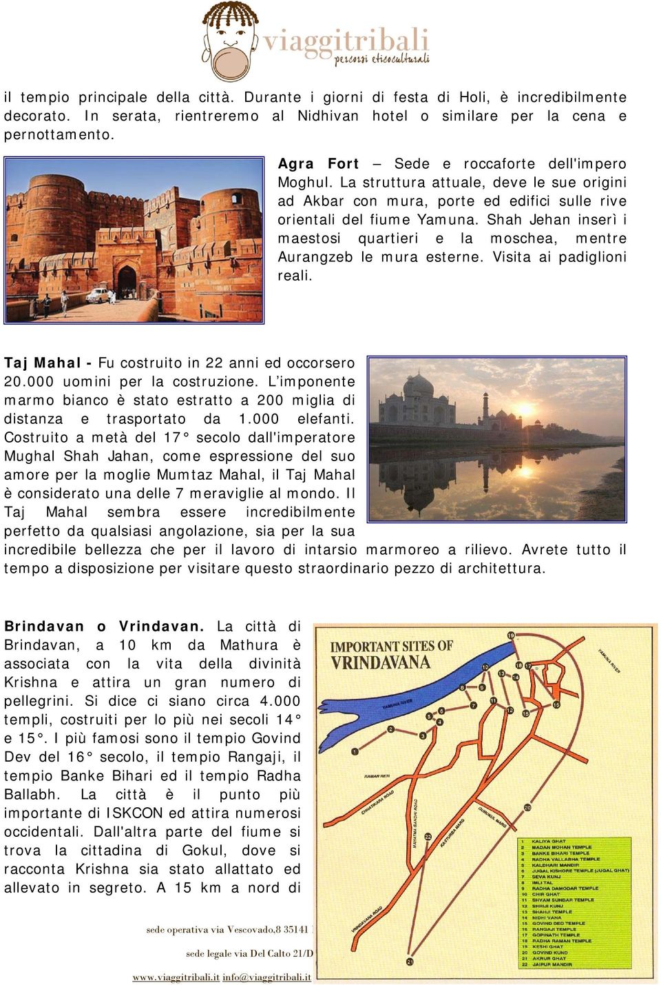 Shah Jehan inserì i maestosi quartieri e la moschea, mentre Aurangzeb le mura esterne. Visita ai padiglioni reali. Taj Mahal - Fu costruito in 22 anni ed occorsero 20.000 uomini per la costruzione.
