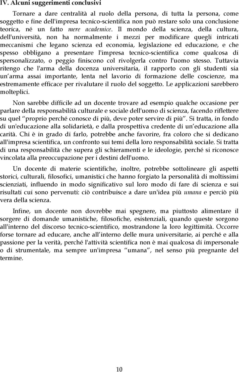 Il mondo della scienza, della cultura, dell'università, non ha normalmente i mezzi per modificare quegli intricati meccanismi che legano scienza ed economia, legislazione ed educazione, e che spesso