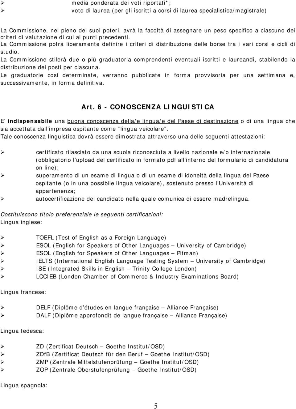 La Commissione stilerà due o più graduatoria comprendenti eventuali iscritti e laureandi, stabilendo la distribuzione dei posti per ciascuna.