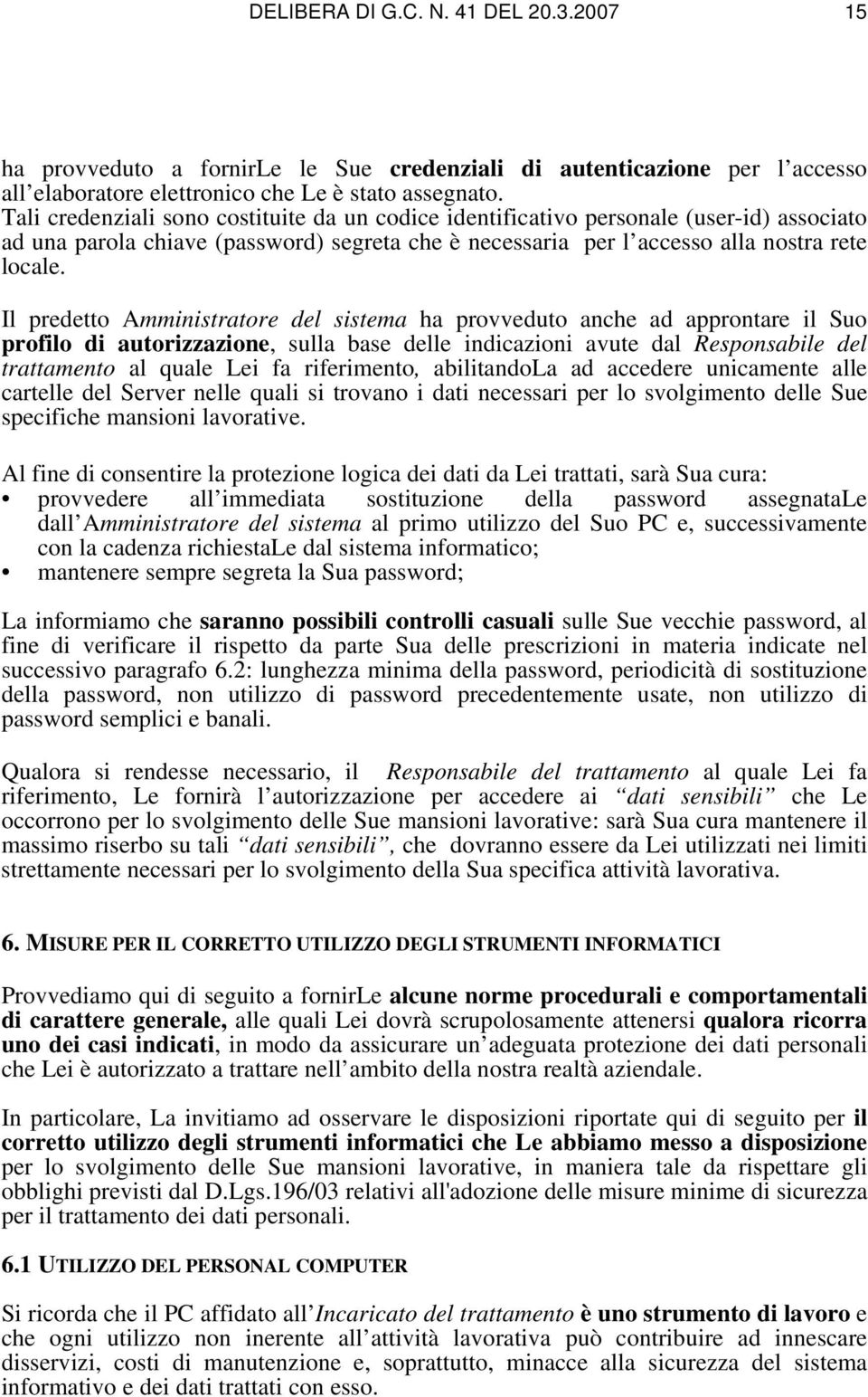 Il predetto Amministratore del sistema ha provveduto anche ad approntare il Suo profilo di autorizzazione, sulla base delle indicazioni avute dal Responsabile del trattamento al quale Lei fa