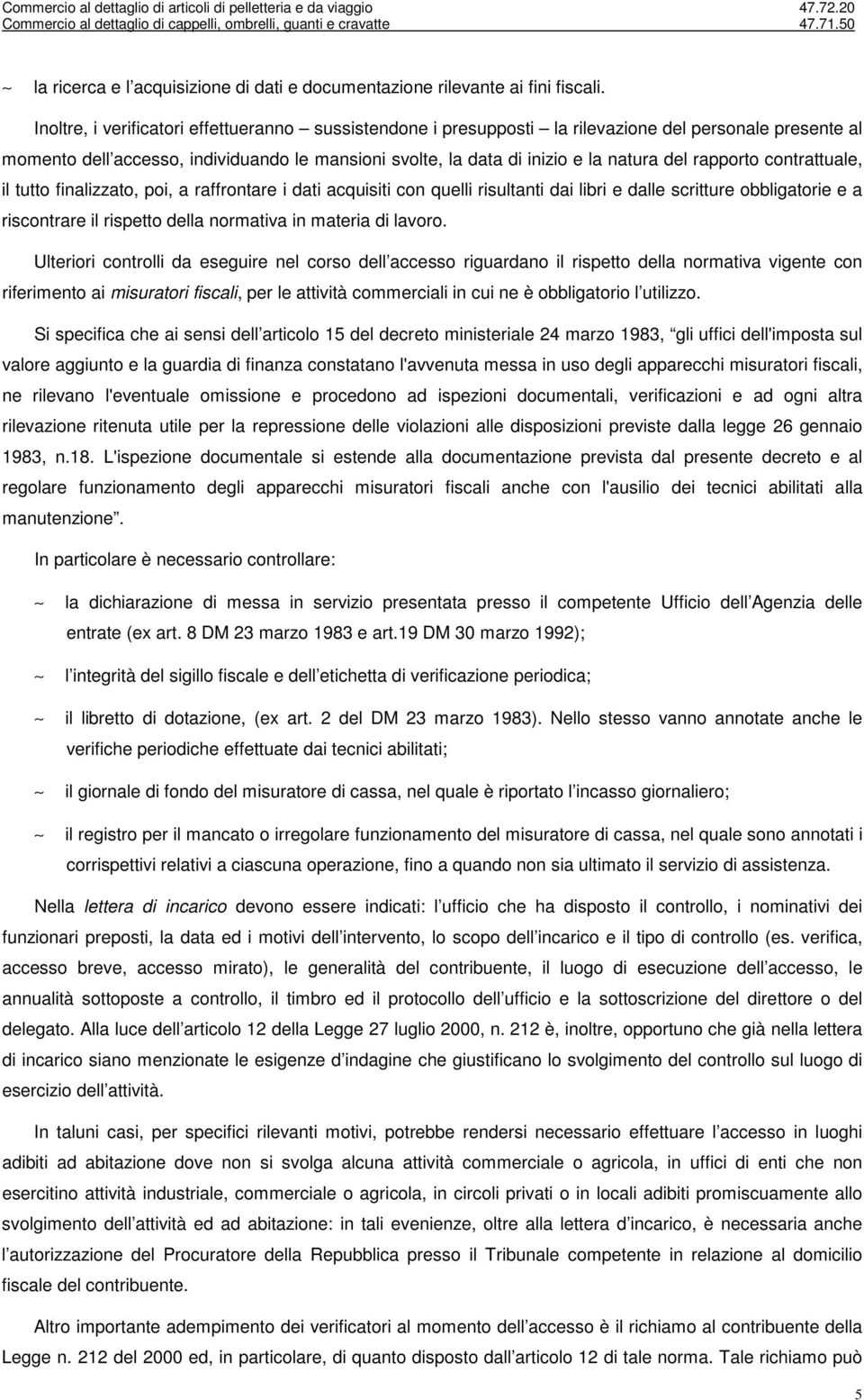 rapporto contrattuale, il tutto finalizzato, poi, a raffrontare i dati acquisiti con quelli risultanti dai libri e dalle scritture obbligatorie e a riscontrare il rispetto della normativa in materia