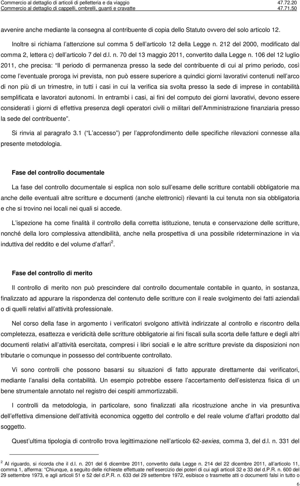 106 del 12 luglio 2011, che precisa: Il periodo di permanenza presso la sede del contribuente di cui al primo periodo, così come l eventuale proroga ivi prevista, non può essere superiore a quindici