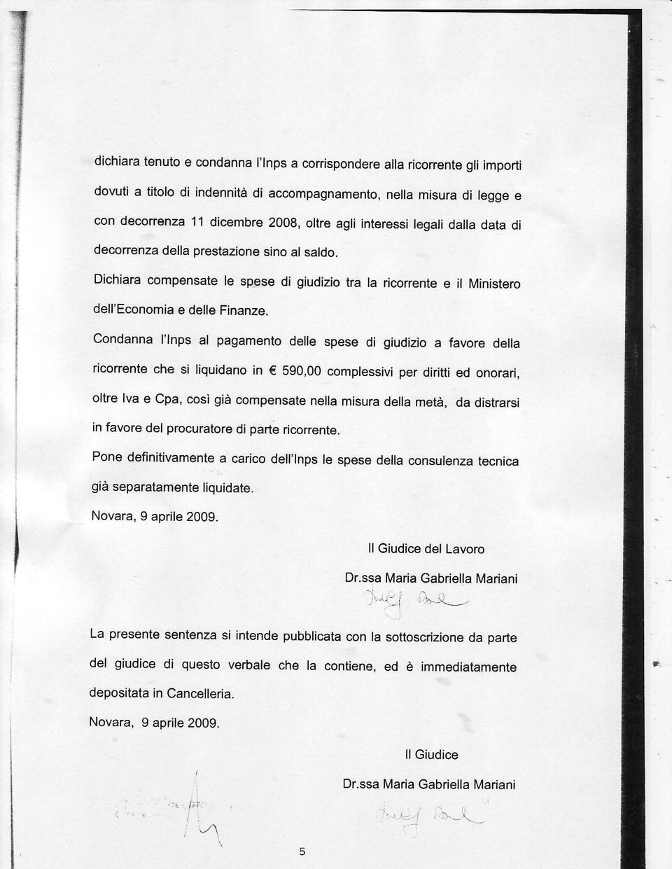 Condanna l'lnps al pagamenlo delle spese di giudizio a favore della ricorrente che si liquidano in 590,00 complessivi per diritti ed onorari, oltre lva e Cpa, così già compensate nella misura della