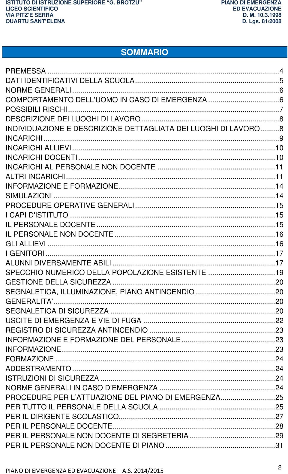 ..11 INFORMAZIONE E FORMAZIONE...14 SIMULAZIONI...14 PROCEDURE OPERATIVE GENERALI...15 I CAPI D'ISTITUTO...15 IL PERSONALE DOCENTE...15 IL PERSONALE NON DOCENTE...16 GLI ALLIEVI...16 I GENITORI.