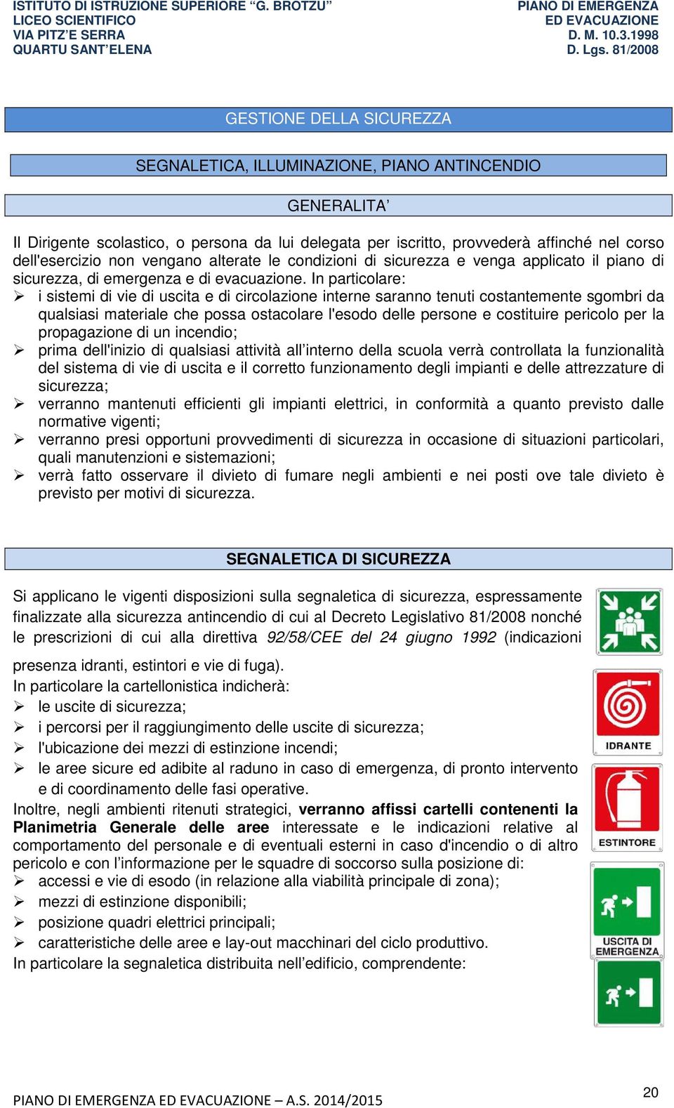 In particolare: i sistemi di vie di uscita e di circolazione interne saranno tenuti costantemente sgombri da qualsiasi materiale che possa ostacolare l'esodo delle persone e costituire pericolo per