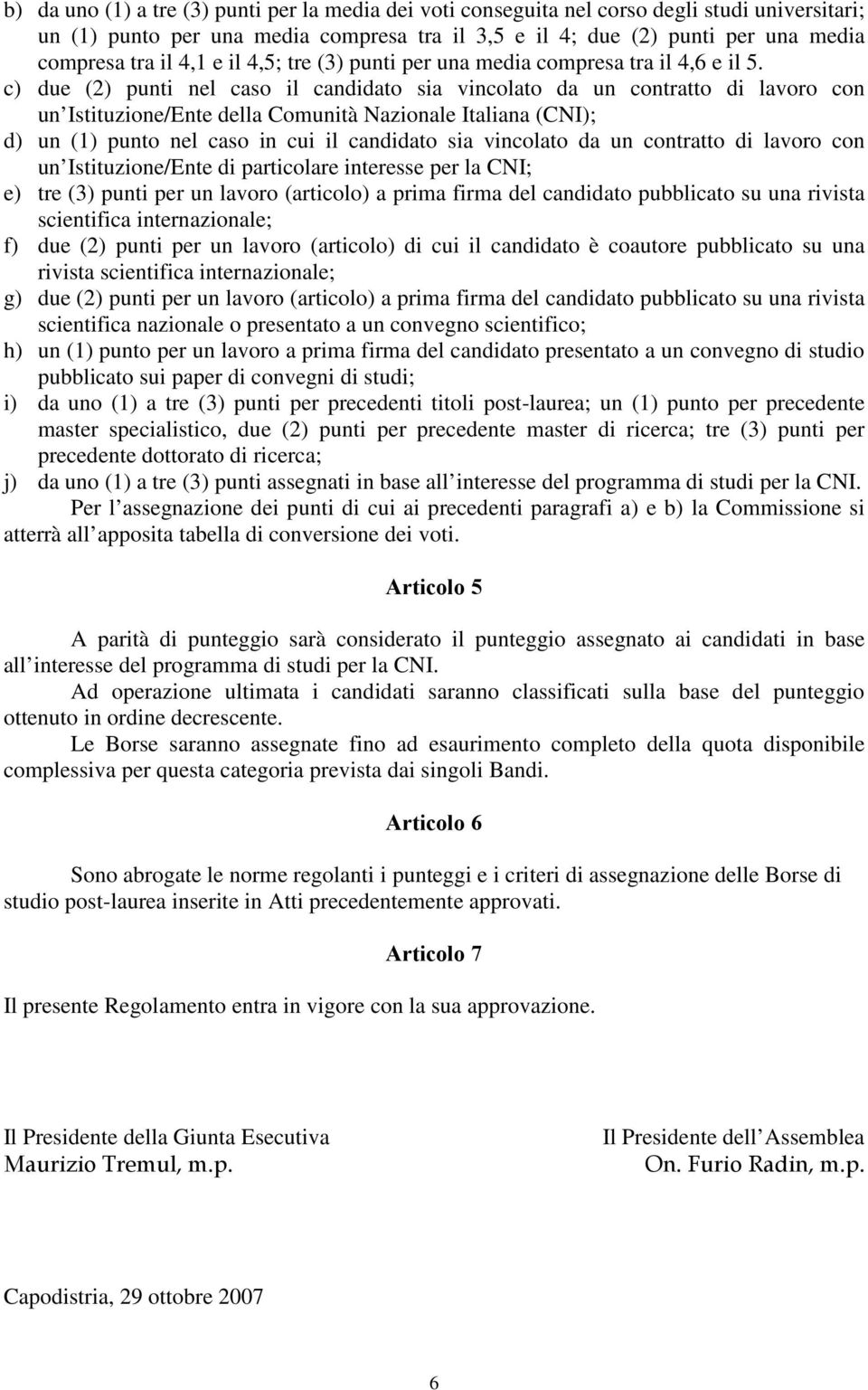 c) due (2) punti nel caso il candidato sia vincolato da un contratto di lavoro con un Istituzione/Ente della Comunità Nazionale Italiana (CNI); d) un (1) punto nel caso in cui il candidato sia