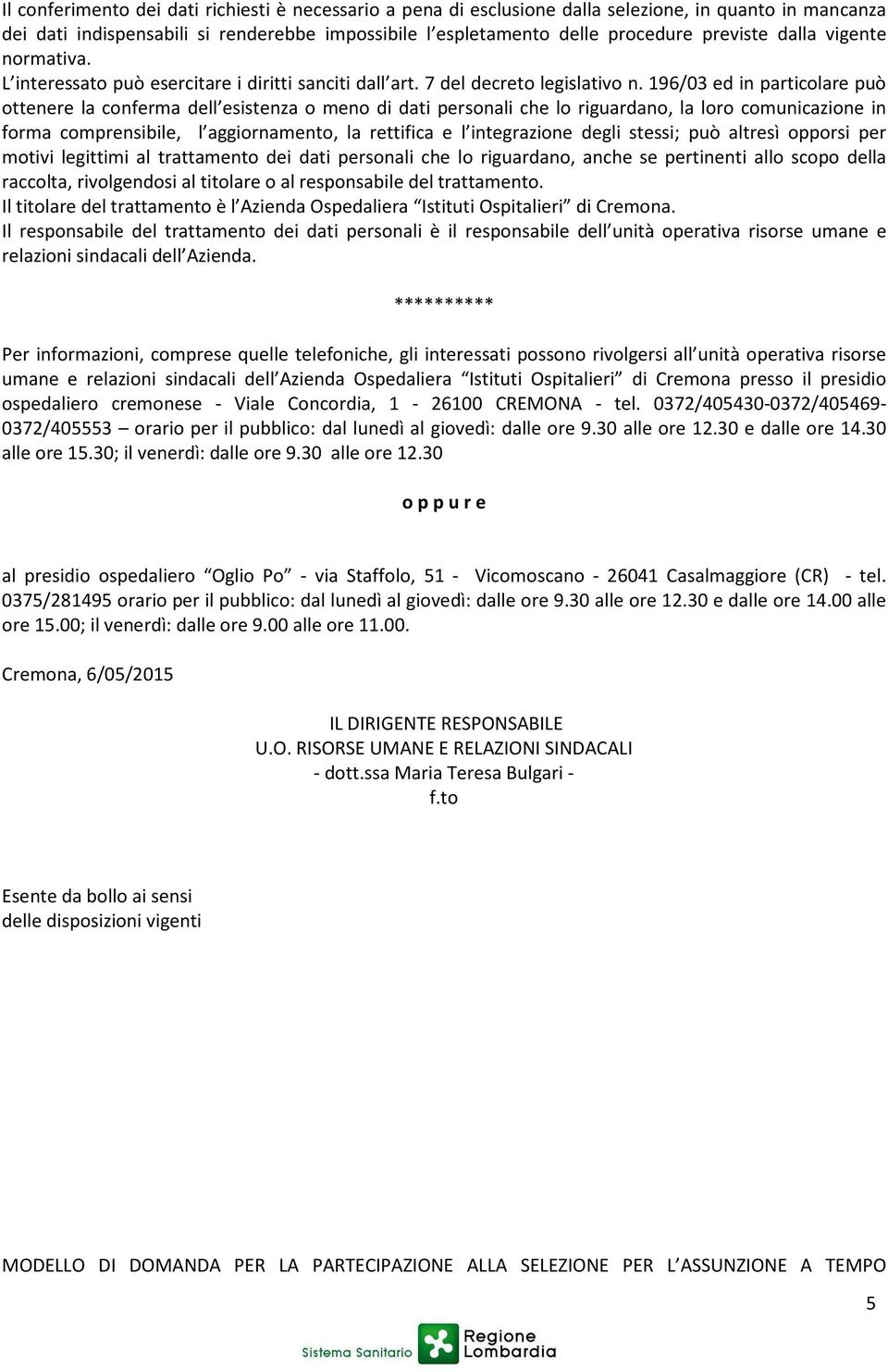 196/03 ed in particolare può ottenere la conferma dell esistenza o meno di dati personali che lo riguardano, la loro comunicazione in forma comprensibile, l aggiornamento, la rettifica e l