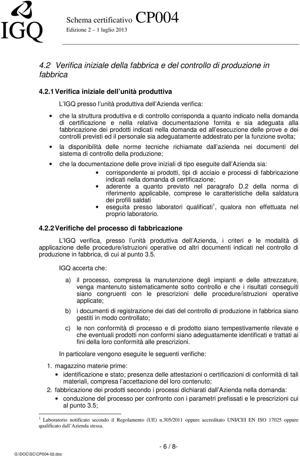 ed all esecuzione delle prove e dei controlli previsti ed il personale sia adeguatamente addestrato per la funzione svolta; la disponibilità delle norme tecniche richiamate dall azienda nei documenti