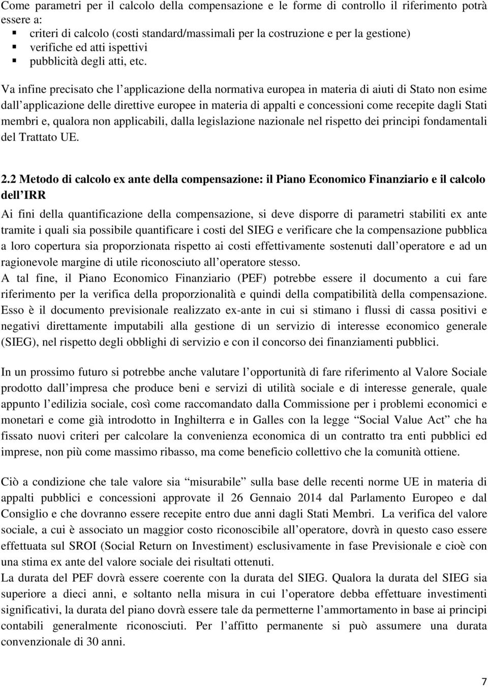 Va infine precisato che l applicazione della normativa europea in materia di aiuti di Stato non esime dall applicazione delle direttive europee in materia di appalti e concessioni come recepite dagli