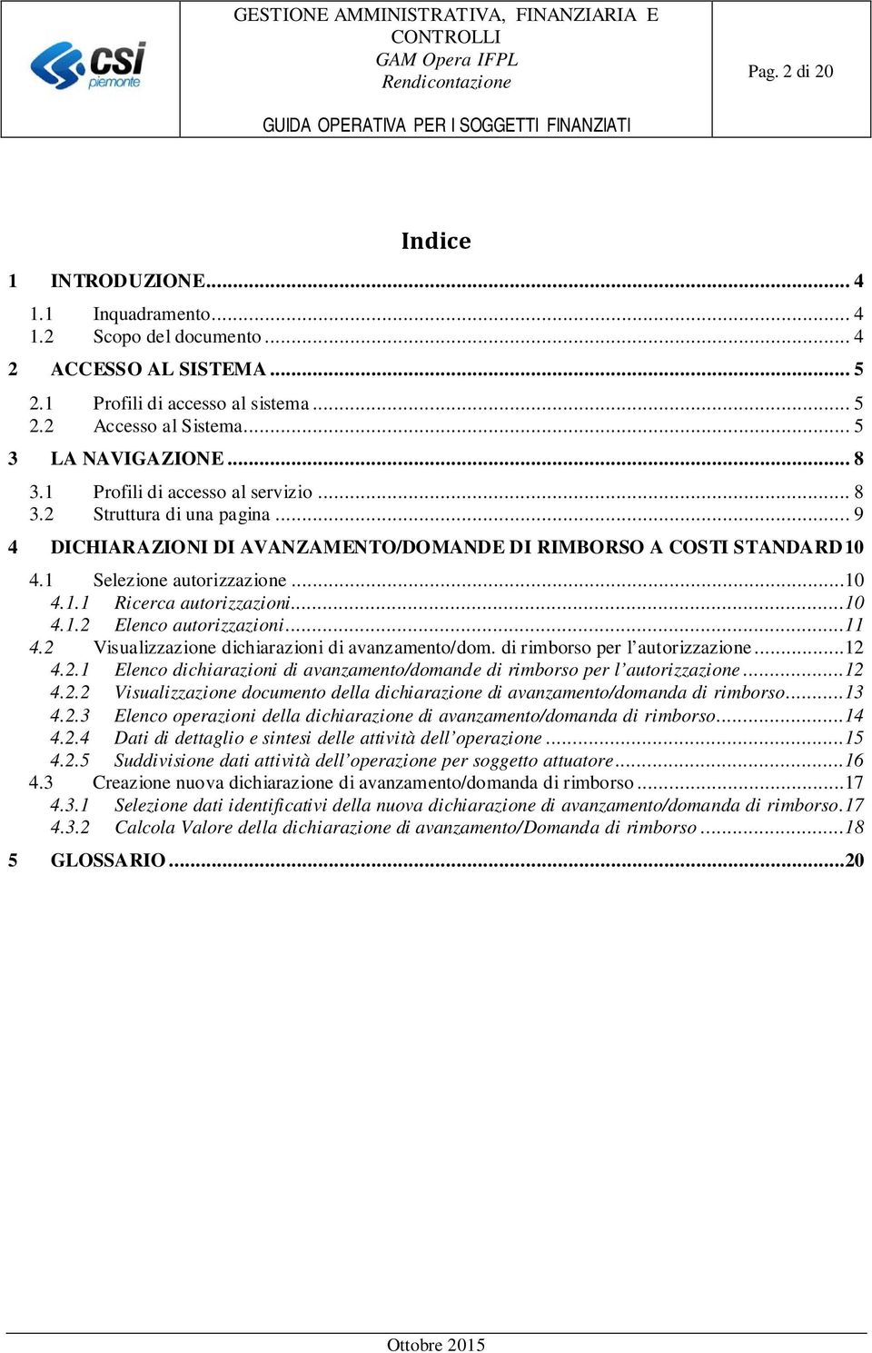 ..10 4.1.2 Elenco autorizzazioni...11 4.2 Visualizzazione dichiarazioni di avanzamento/dom. di rimborso per l autorizzazione...12 4.2.1 Elenco dichiarazioni di avanzamento/domande di rimborso per l autorizzazione.