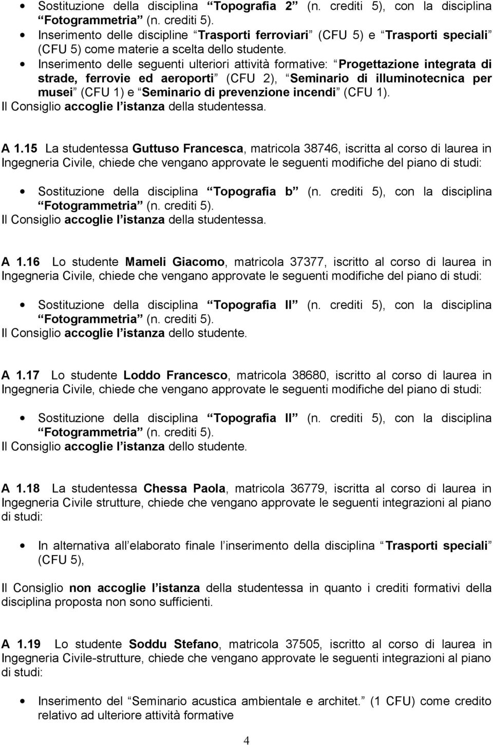 Inserimento delle seguenti ulteriori attività formative: Progettazione integrata di strade, ferrovie ed aeroporti (CFU 2), Seminario di illuminotecnica per musei (CFU 1) e Seminario di prevenzione