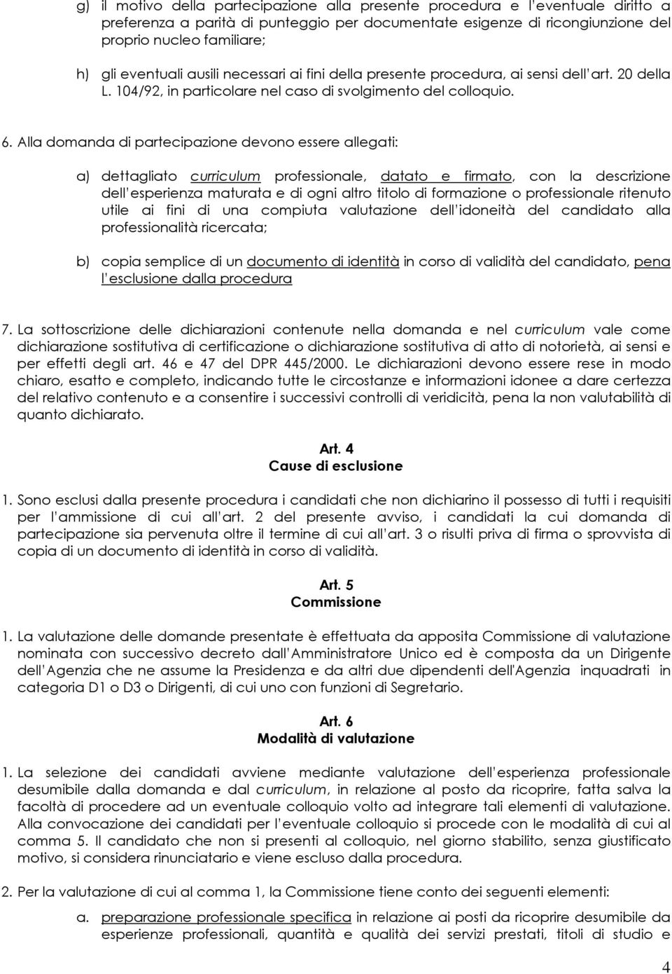 Alla domanda di partecipazione devono essere allegati: a) dettagliato curriculum professionale, datato e firmato, con la descrizione dell esperienza maturata e di ogni altro titolo di formazione o