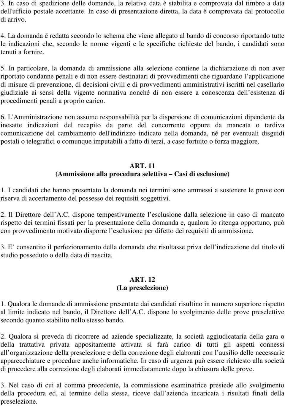 La domanda é redatta secondo lo schema che viene allegato al bando di concorso riportando tutte le indicazioni che, secondo le norme vigenti e le specifiche richieste del bando, i candidati sono