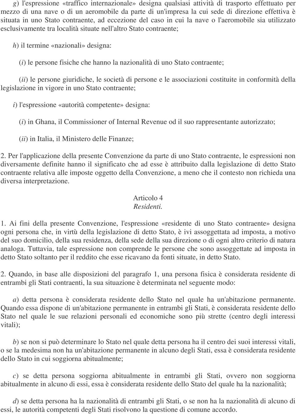 (i) le persone fisiche che hanno la nazionalità di uno Stato contraente; (ii) le persone giuridiche, le società di persone e le associazioni costituite in conformità della legislazione in vigore in