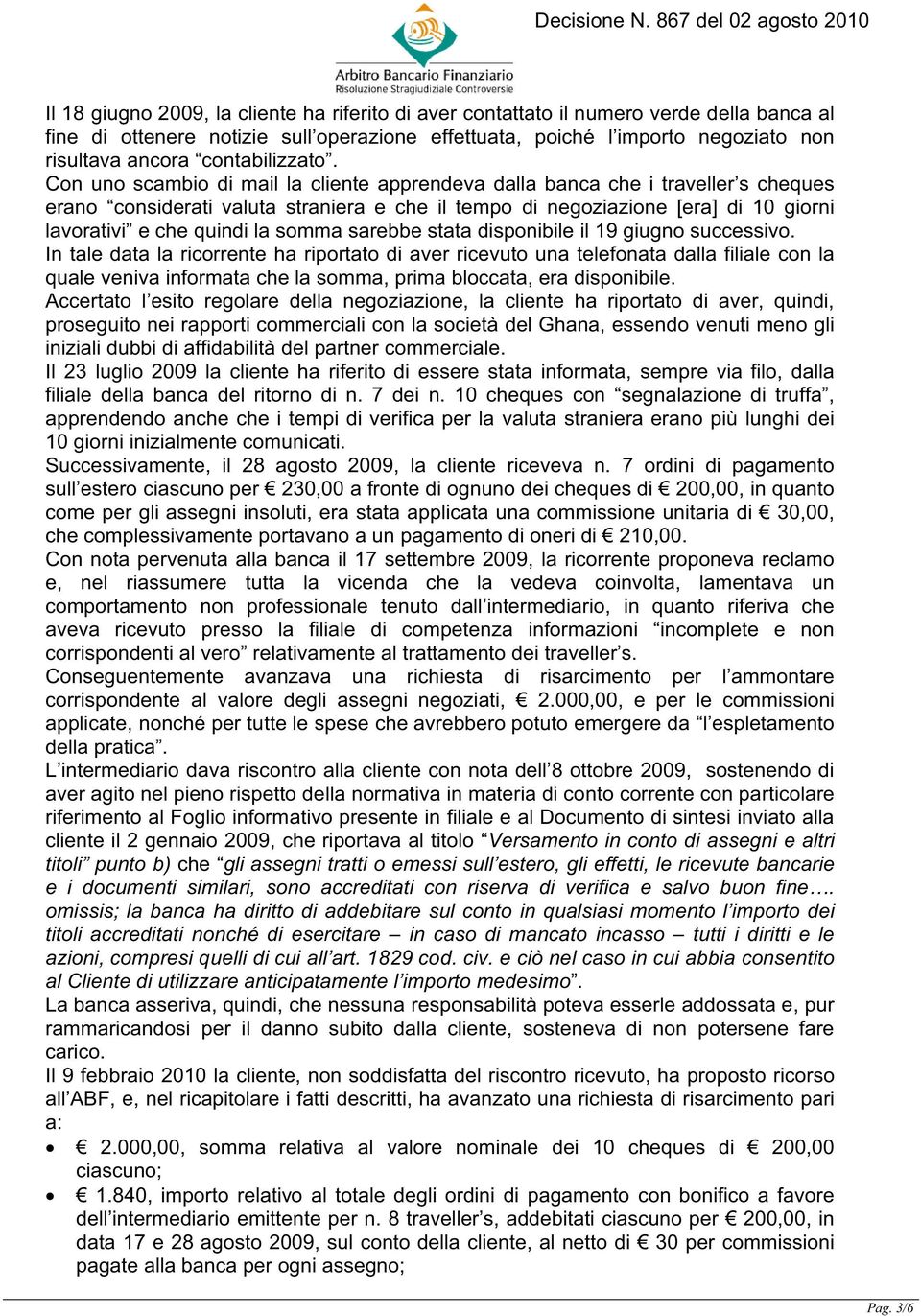 Con uno scambio di mail la cliente apprendeva dalla banca che i traveller s cheques erano considerati valuta straniera e che il tempo di negoziazione [era] di 10 giorni lavorativi e che quindi la