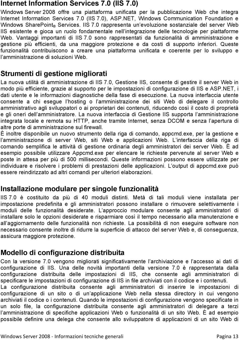 0 rappresenta un evoluzione sostanziale del server Web IIS esistente e gioca un ruolo fondamentale nell integrazione delle tecnologie per piattaforme Web. Vantaggi importanti di IIS 7.