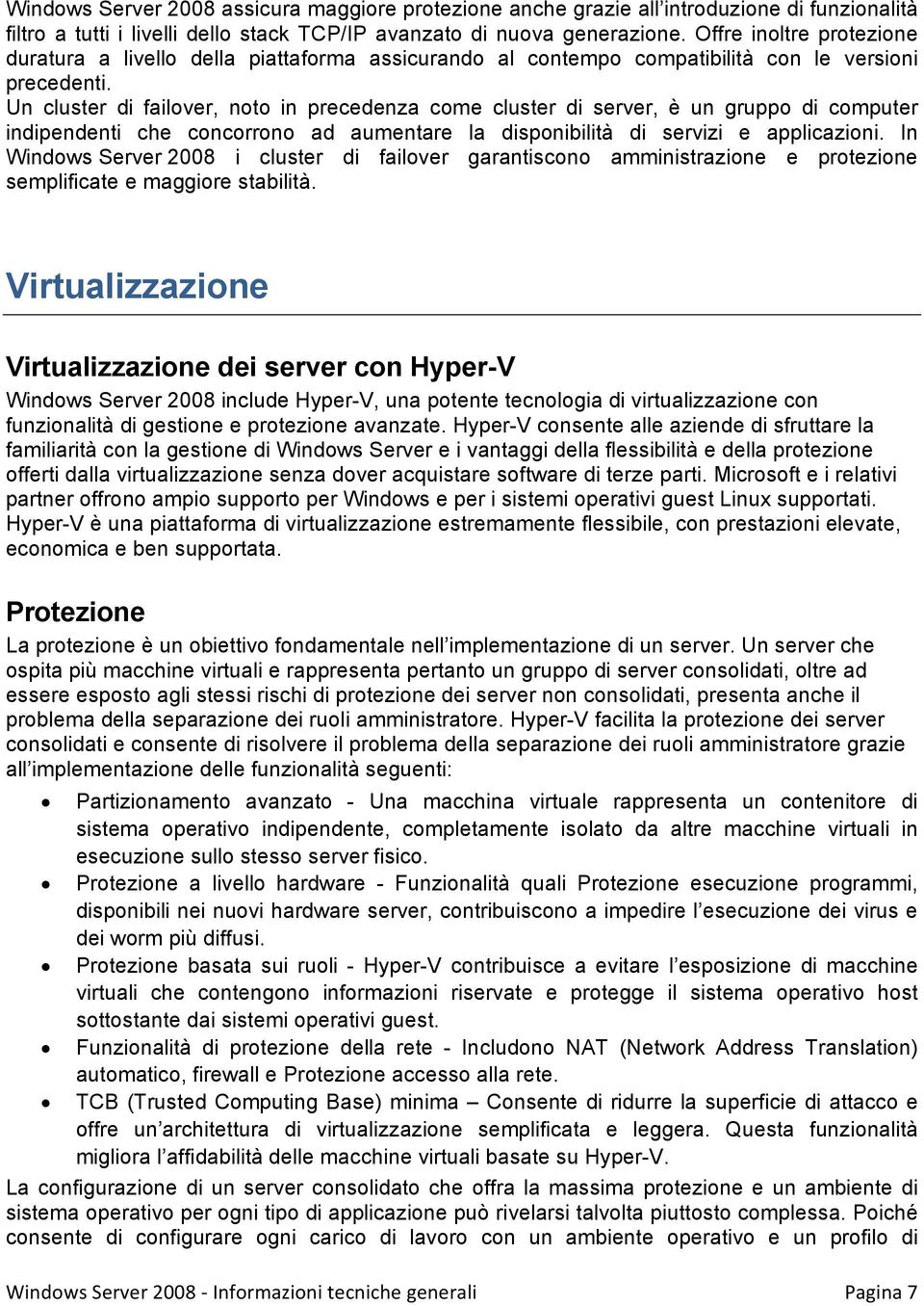 Un cluster di failover, noto in precedenza come cluster di server, è un gruppo di computer indipendenti che concorrono ad aumentare la disponibilità di servizi e applicazioni.