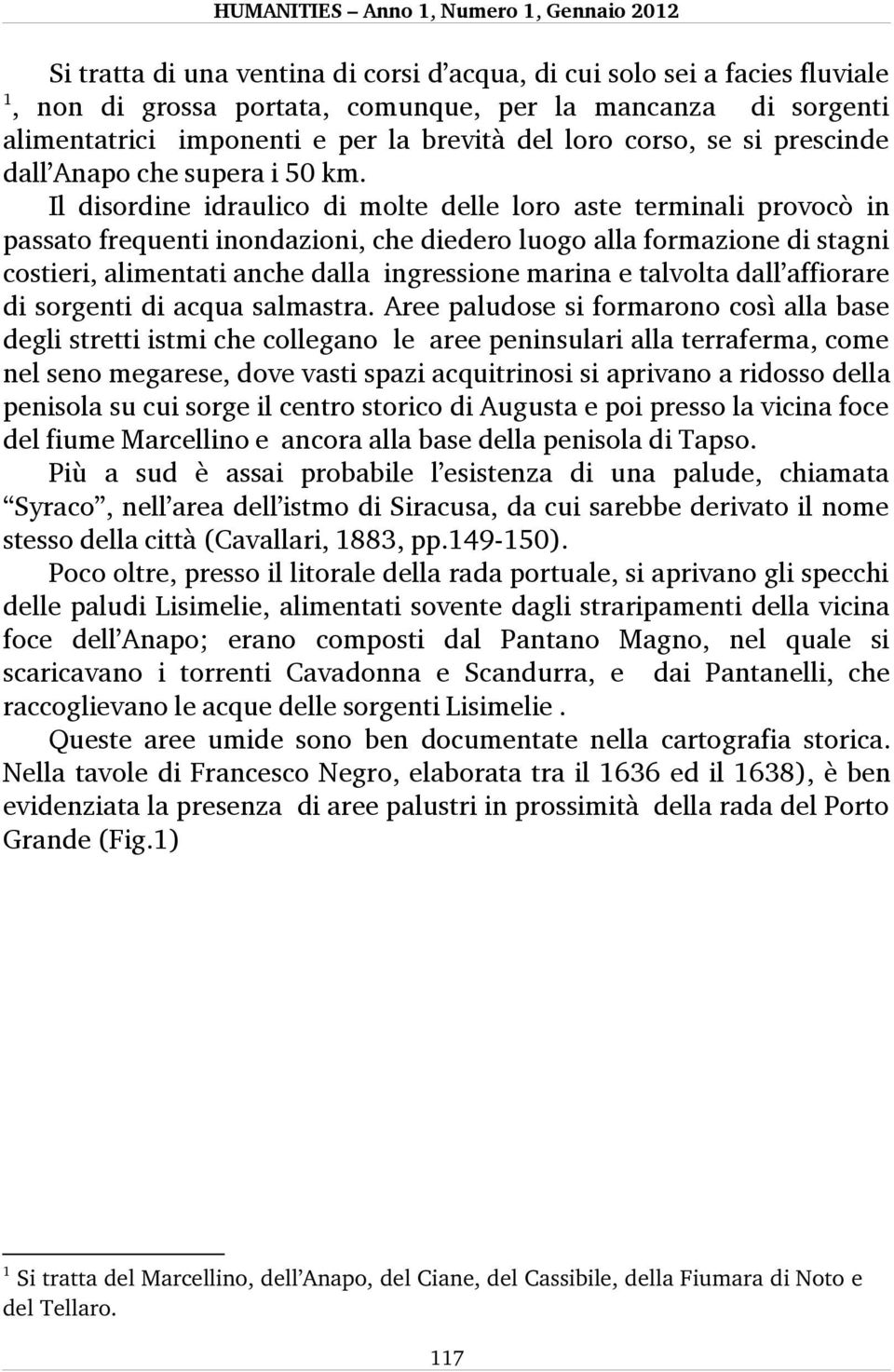 Il disordine idraulico di molte delle loro aste terminali provocò in passato frequenti inondazioni, che diedero luogo alla formazione di stagni costieri, alimentati anche dalla ingressione marina e