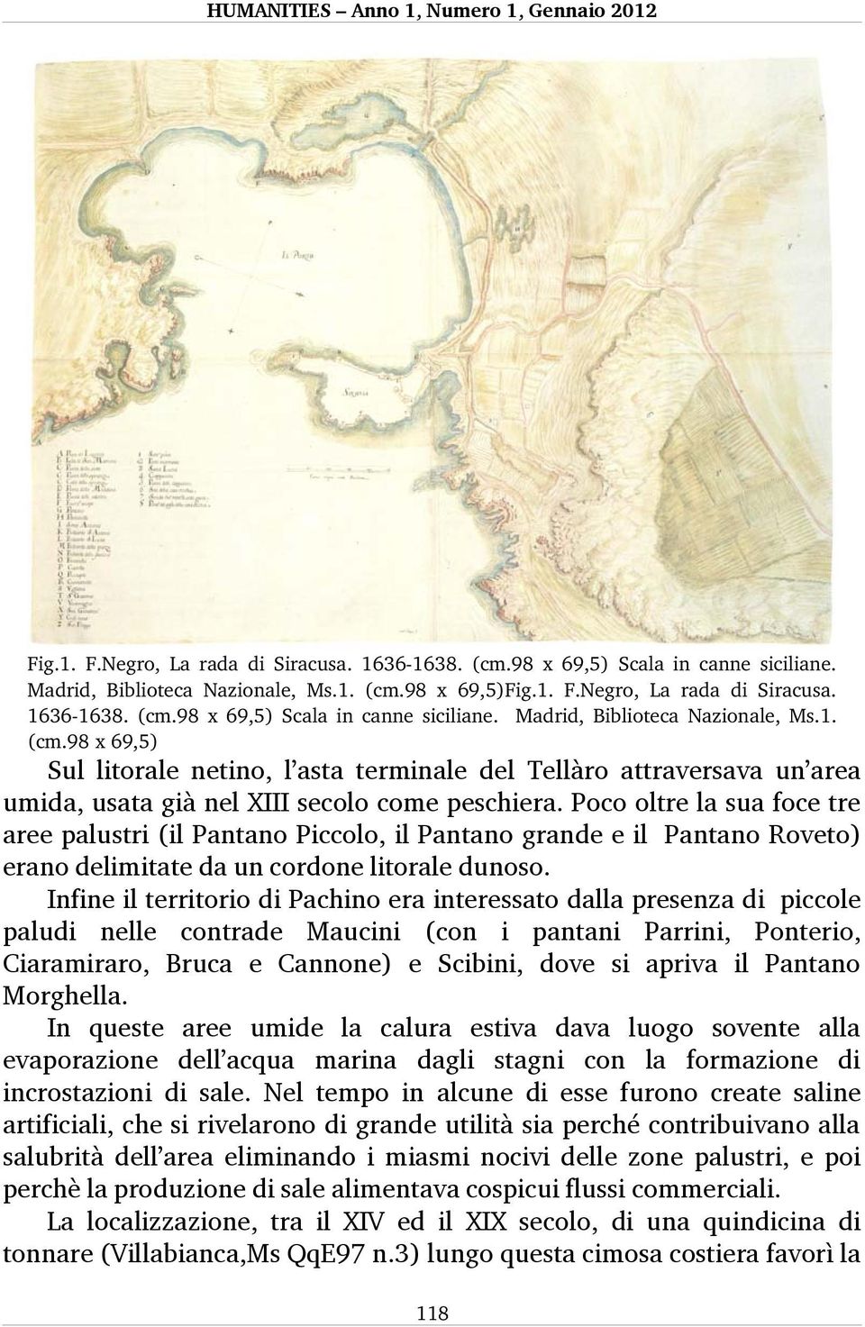 Infine il territorio di Pachino era interessato dalla presenza di piccole paludi nelle contrade Maucini (con i pantani Parrini, Ponterio, Ciaramiraro, Bruca e Cannone) e Scibini, dove si apriva il