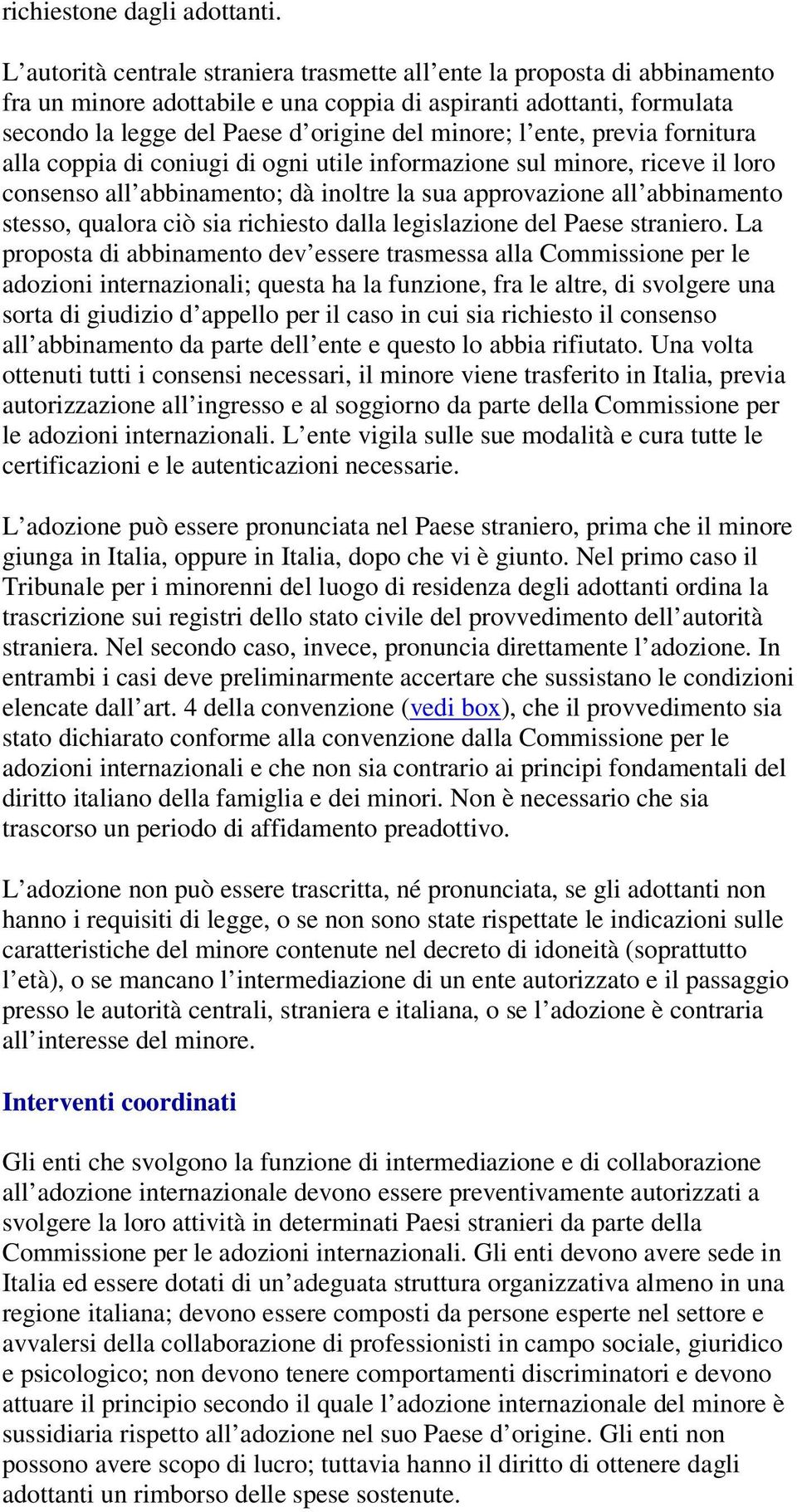 ente, previa fornitura alla coppia di coniugi di ogni utile informazione sul minore, riceve il loro consenso all abbinamento; dà inoltre la sua approvazione all abbinamento stesso, qualora ciò sia