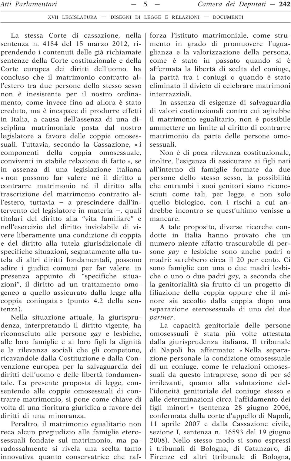 estero tra due persone dello stesso sesso non è inesistente per il nostro ordinamento, come invece fino ad allora è stato creduto, ma è incapace di produrre effetti in Italia, a causa dell assenza di