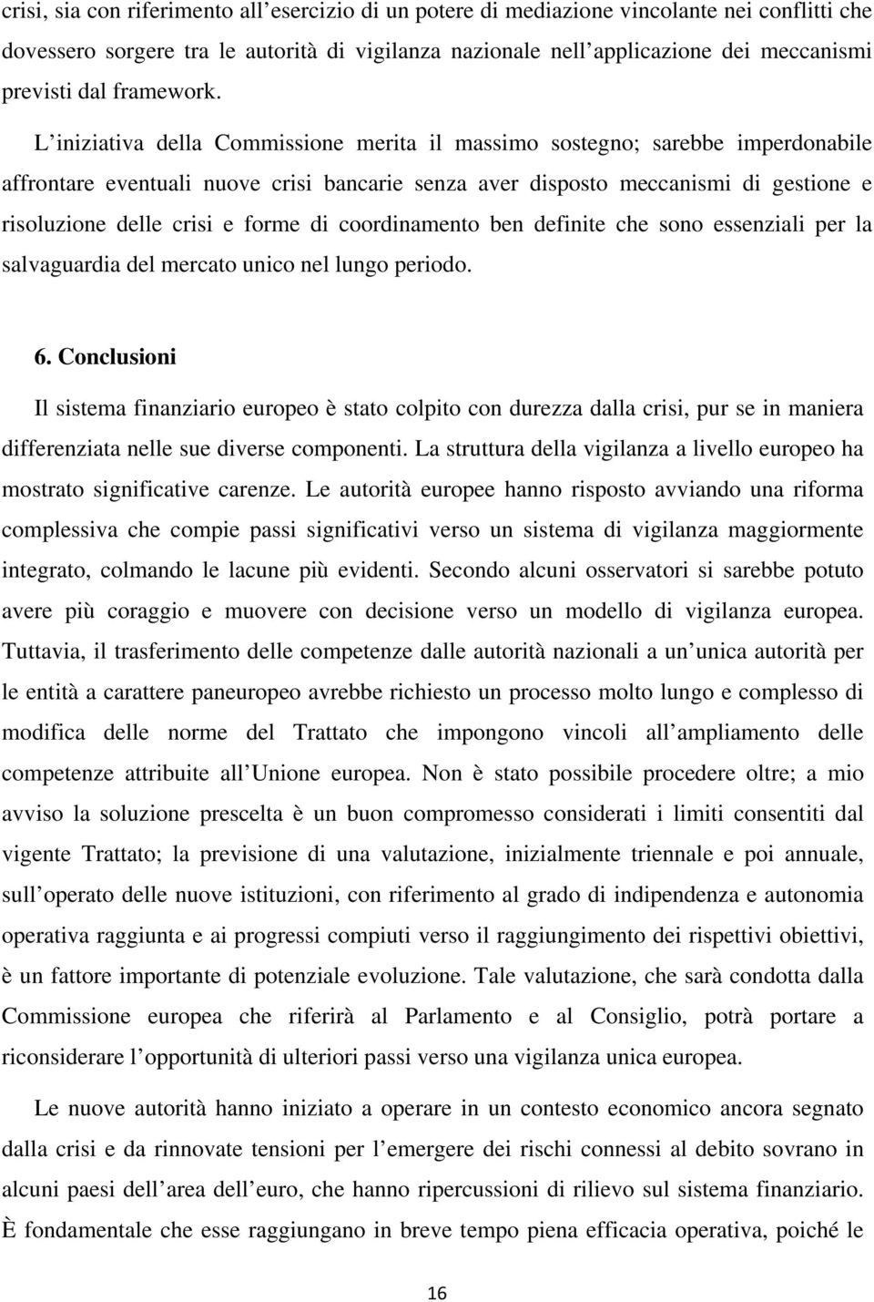 L iniziativa della Commissione merita il massimo sostegno; sarebbe imperdonabile affrontare eventuali nuove crisi bancarie senza aver disposto meccanismi di gestione e risoluzione delle crisi e forme