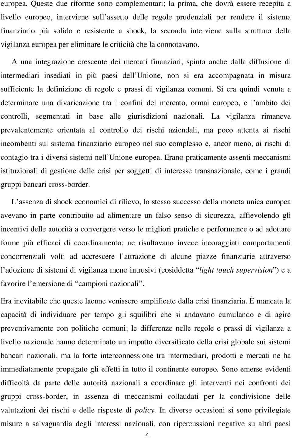 resistente a shock, la seconda interviene sulla struttura della vigilanza europea per eliminare le criticità che la connotavano.