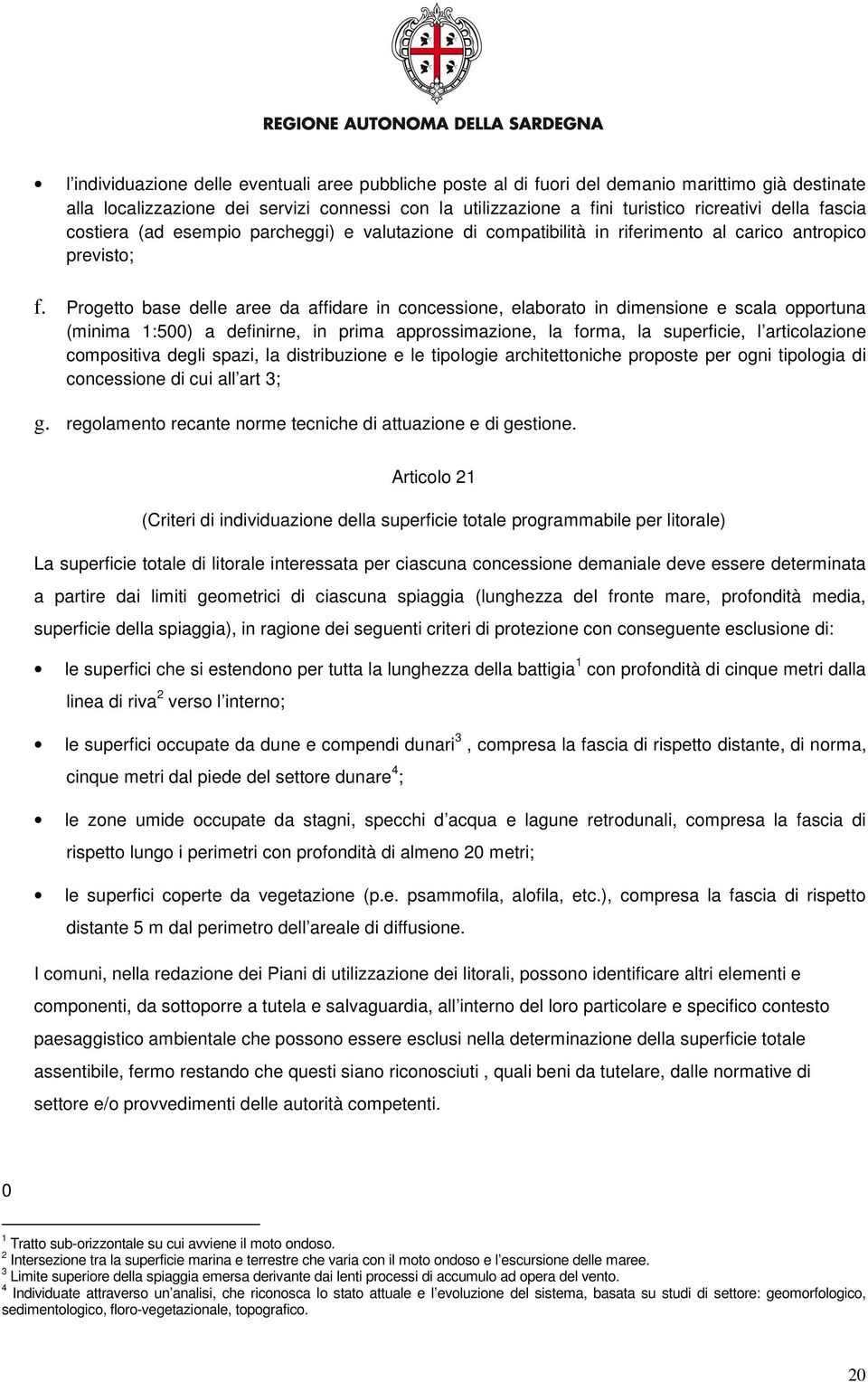 Progetto base delle aree da affidare in concessione, elaborato in dimensione e scala opportuna (minima 1:500) a definirne, in prima approssimazione, la forma, la superficie, l articolazione