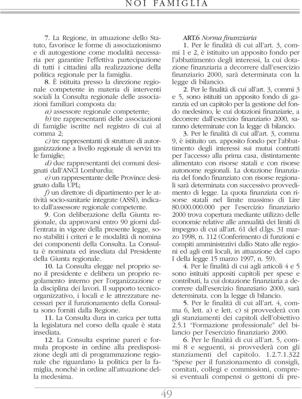 È istituita presso la direzione regionale competente in materia di interventi sociali la Consulta regionale delle associazioni familiari composta da: a) assessore regionale competente; b) tre