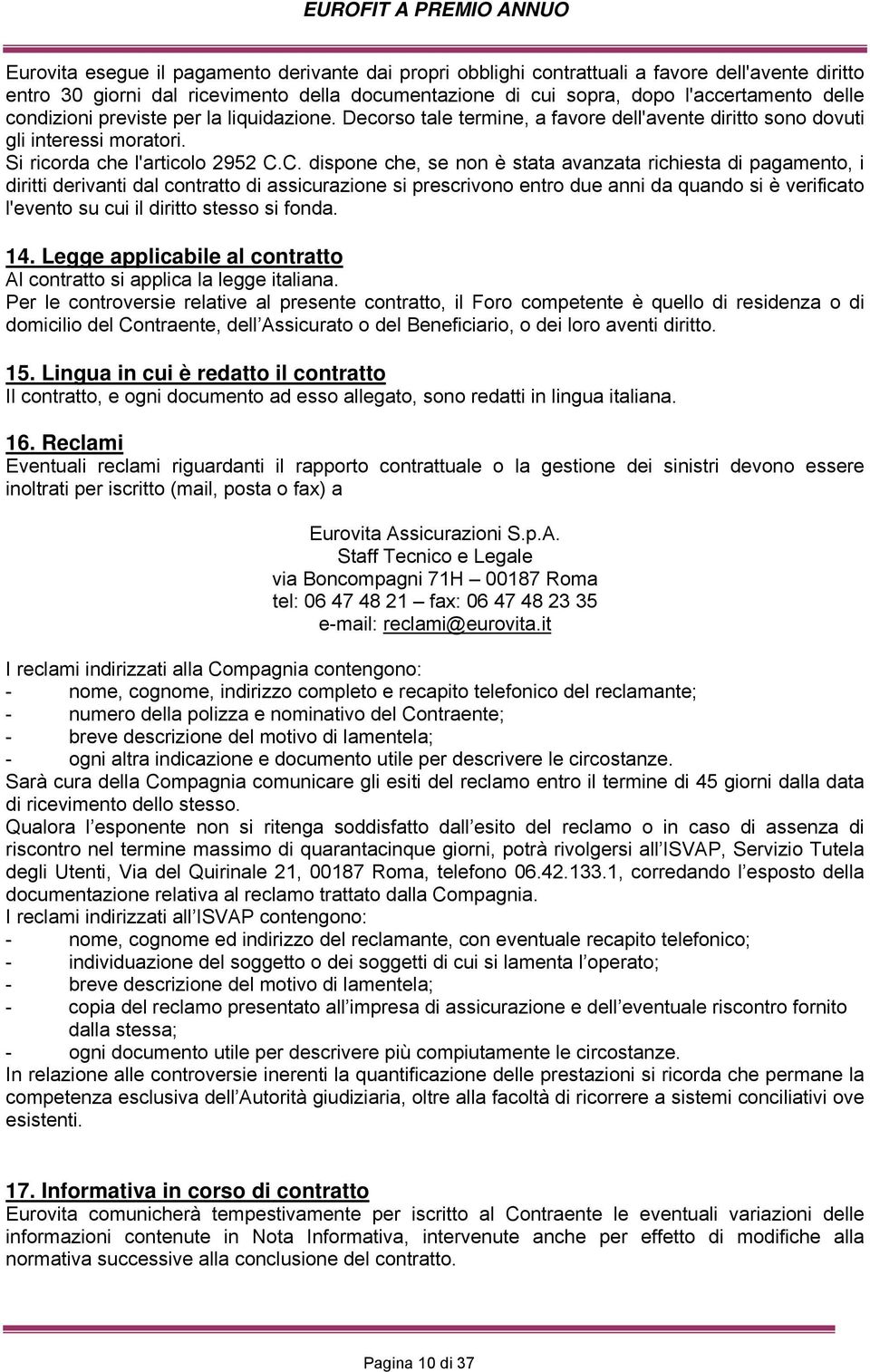 C. dispone che, se non è stata avanzata richiesta di pagamento, i diritti derivanti dal contratto di assicurazione si prescrivono entro due anni da quando si è verificato l'evento su cui il diritto