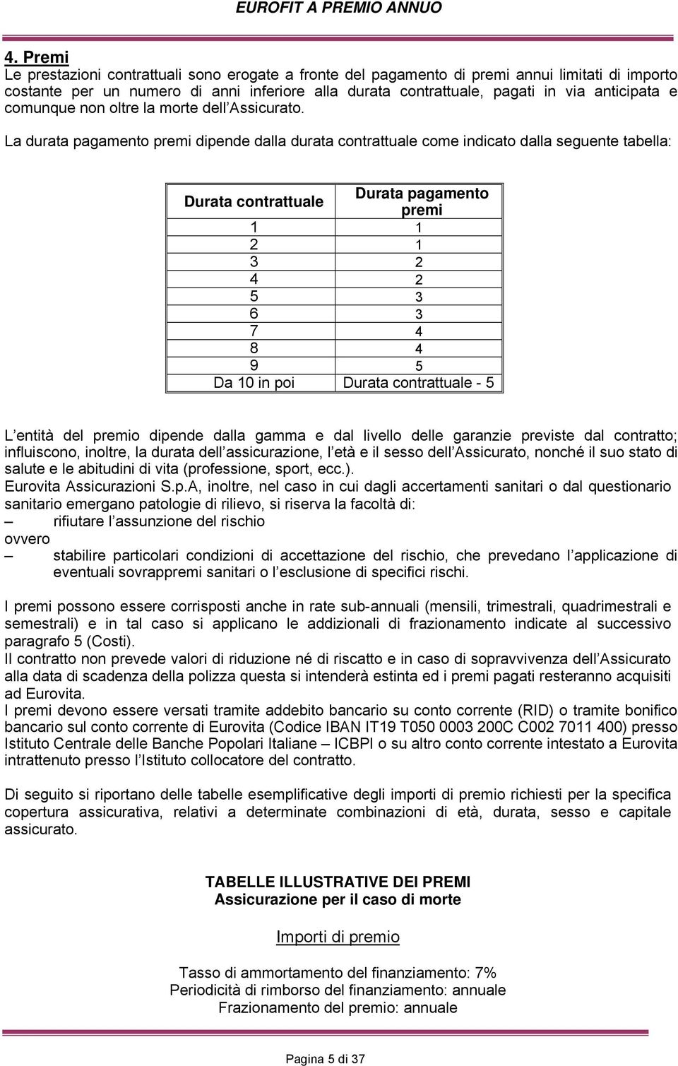 La durata pagamento premi dipende dalla durata contrattuale come indicato dalla seguente tabella: Durata pagamento Durata contrattuale premi 1 1 2 1 3 2 4 2 5 3 6 3 7 4 8 4 9 5 Da 10 in poi Durata