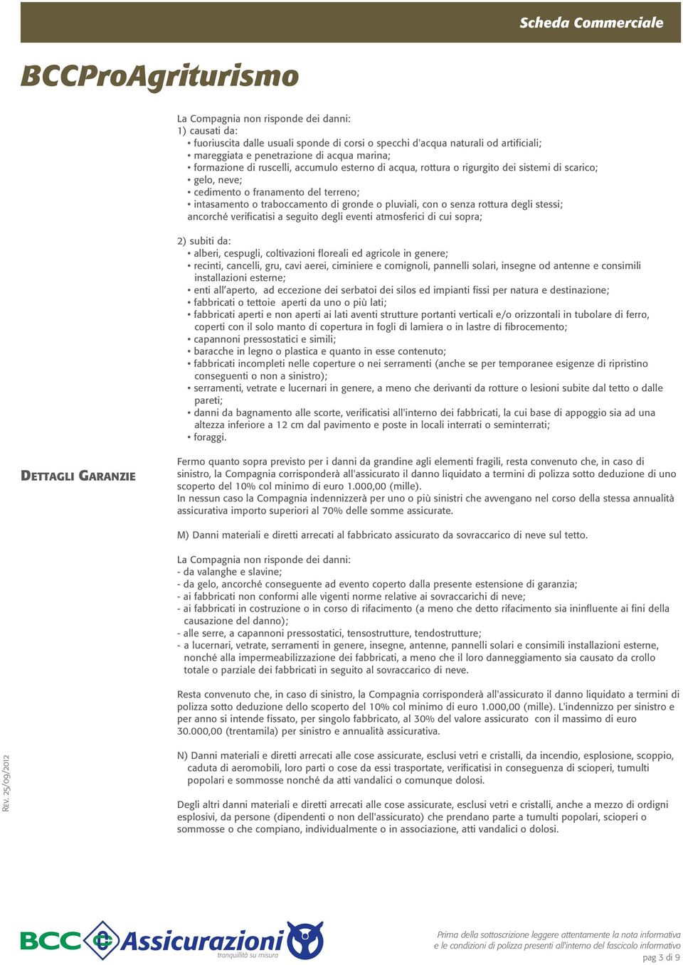 degli stessi; ancorché verificatisi a seguito degli eventi atmosferici di cui sopra; 2) subiti da: alberi, cespugli, coltivazioni floreali ed agricole in genere; recinti, cancelli, gru, cavi aerei,