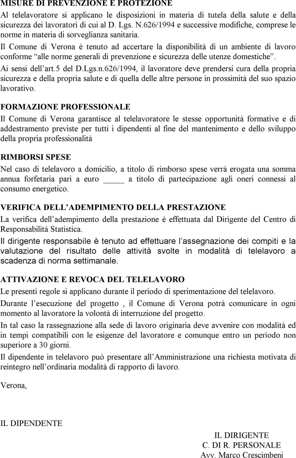 Il Comune di Verona è tenuto ad accertare la disponibilità di un ambiente di lavoro conforme alle norme generali di prevenzione e sicurezza delle utenze domestiche. Ai sensi dell art.5 del D.Lgs.n.626/1994, il lavoratore deve prendersi cura della propria sicurezza e della propria salute e di quella delle altre persone in prossimità del suo spazio lavorativo.