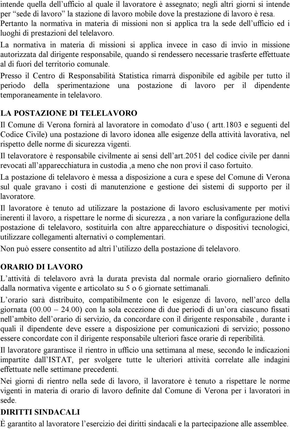 La normativa in materia di missioni si applica invece in caso di invio in missione autorizzata dal dirigente responsabile, quando si rendessero necessarie trasferte effettuate al di fuori del