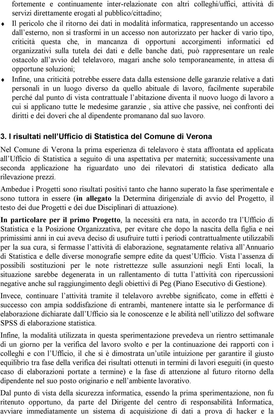 organizzativi sulla tutela dei dati e delle banche dati, può rappresentare un reale ostacolo all avvio del telelavoro, magari anche solo temporaneamente, in attesa di opportune soluzioni; Infine, una