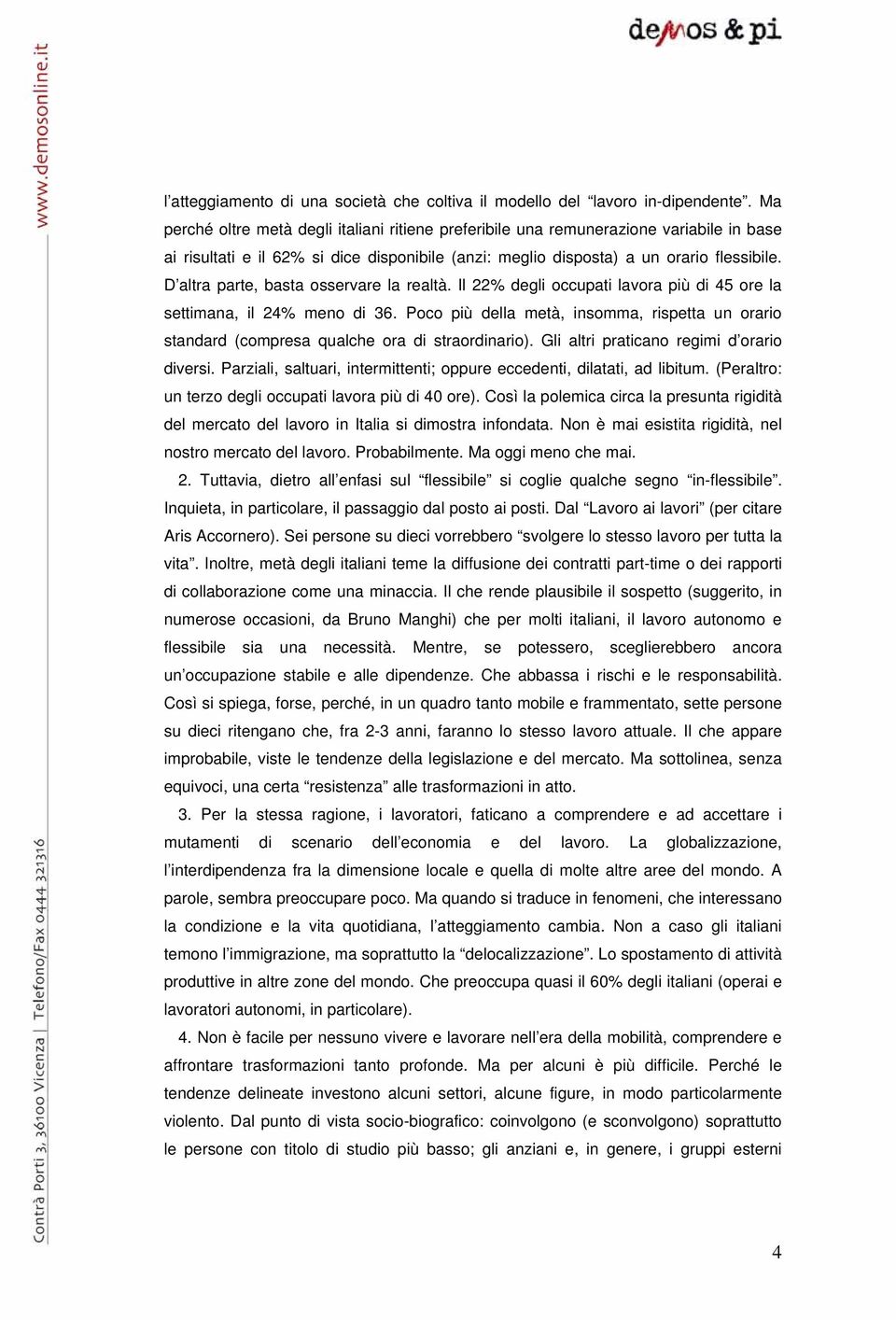 D altra parte, basta osservare la realtà. Il 22% degli occupati lavora più di 45 ore la settimana, il 24% meno di 36.