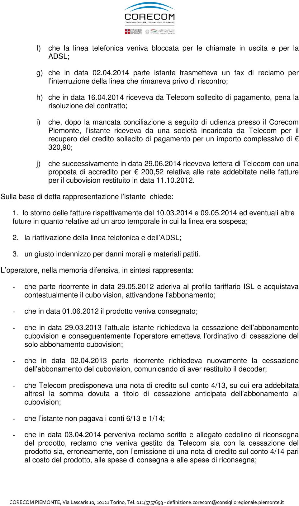 2014 riceveva da Telecom sollecito di pagamento, pena la risoluzione del contratto; i) che, dopo la mancata conciliazione a seguito di udienza presso il Corecom Piemonte, l istante riceveva da una