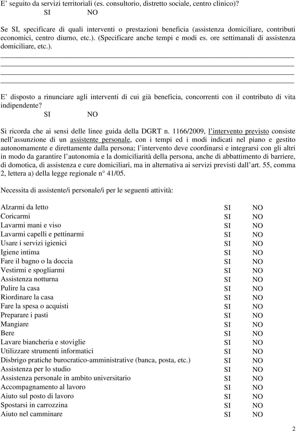 ore settimanali di assistenza domiciliare, etc.). E disposto a rinunciare agli interventi di cui già beneficia, concorrenti con il contributo di vita indipendente?