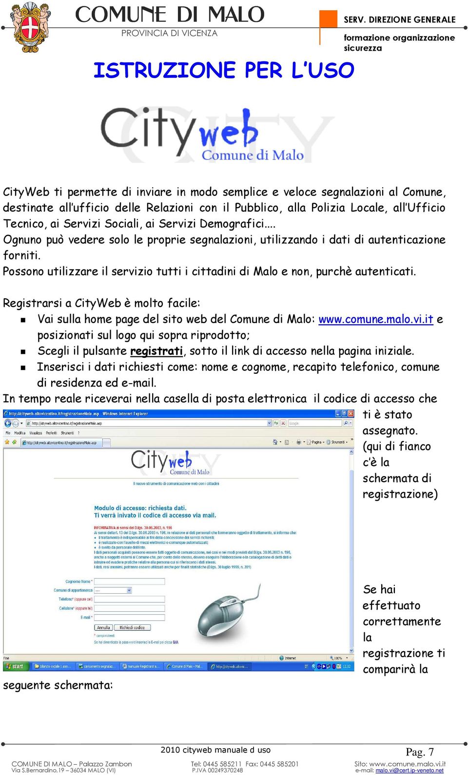 Polizia Locale, all Ufficio Tecnico, ai Servizi Sociali, ai Servizi Demografici... Ognuno può vedere solo le proprie segnalazioni, utilizzando i dati di autenticazione forniti.