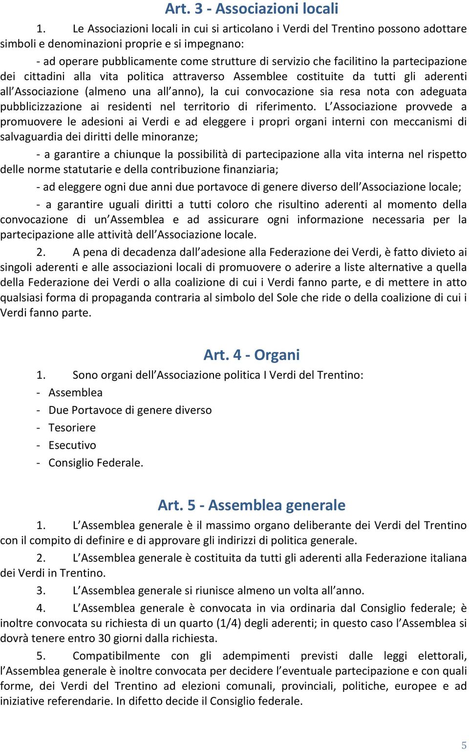 la partecipazione dei cittadini alla vita politica attraverso Assemblee costituite da tutti gli aderenti all Associazione (almeno una all anno), la cui convocazione sia resa nota con adeguata