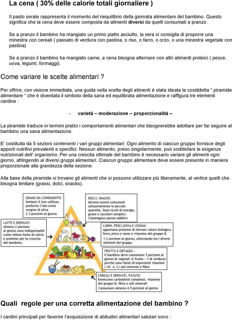 Se a pranzo il bambino ha mangiato un primo piatto asciutto, la sera si consiglia di proporre una minestra con cereali ( passato di verdura con pastina, o riso, o farro, o orzo, o una minestra