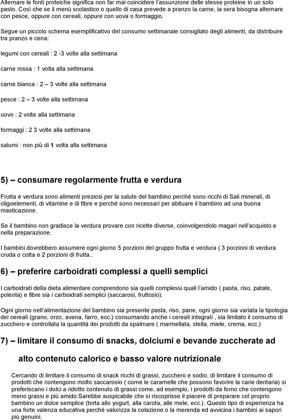 Segue un piccolo schema esemplificativo del consumo settimanale consigliato degli alimenti, da distribuire tra pranzo e cena: legumi con cereali : 2-3 volte alla settimana carne rossa : 1 volta alla