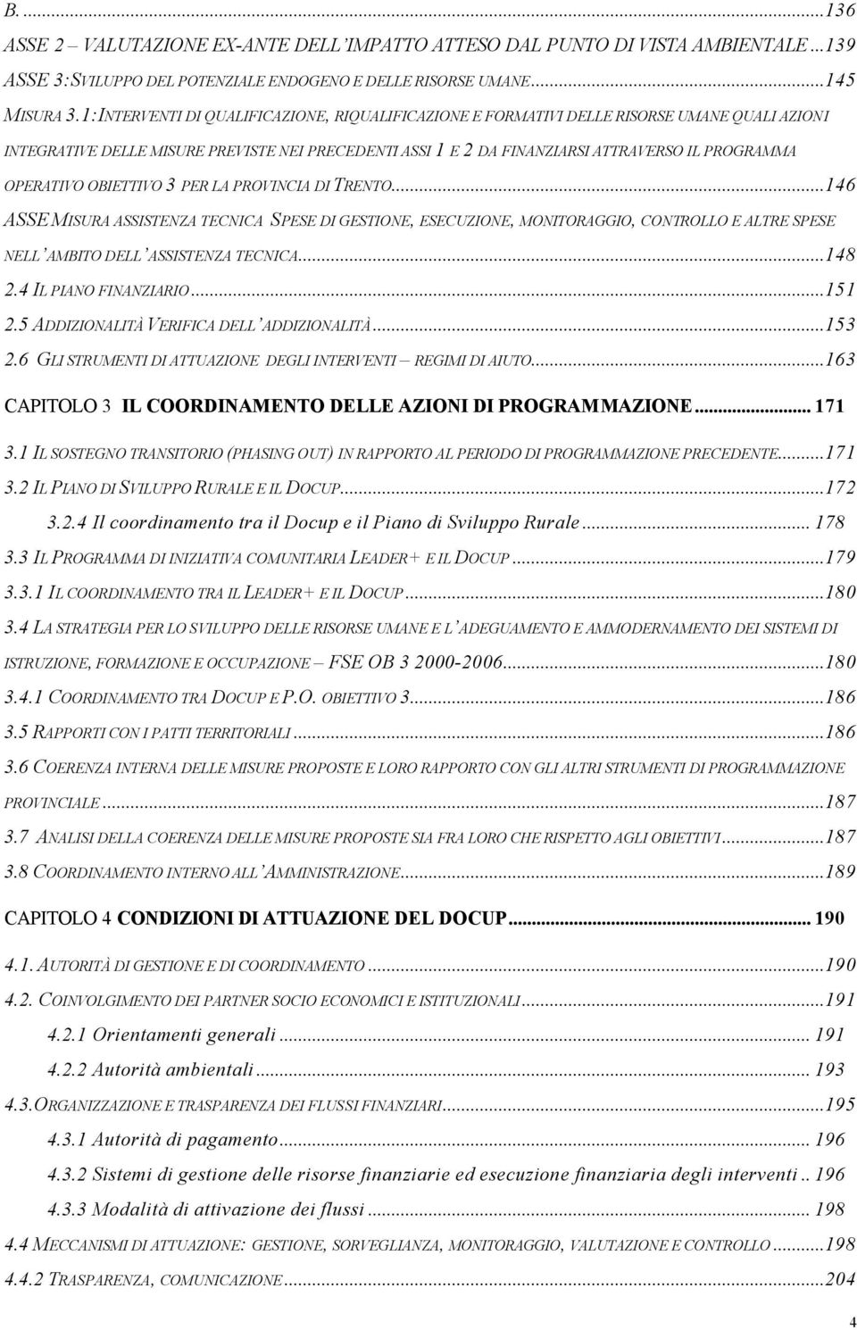 OPERATIVO OBIETTIVO 3 PER LA PROVINCIA DI TRENTO...146 ASSE MISURA ASSISTENZA TECNICA SPESE DI GESTIONE, ESECUZIONE, MONITORAGGIO, CONTROLLO E ALTRE SPESE NELL AMBITO DELL ASSISTENZA TECNICA...148 2.