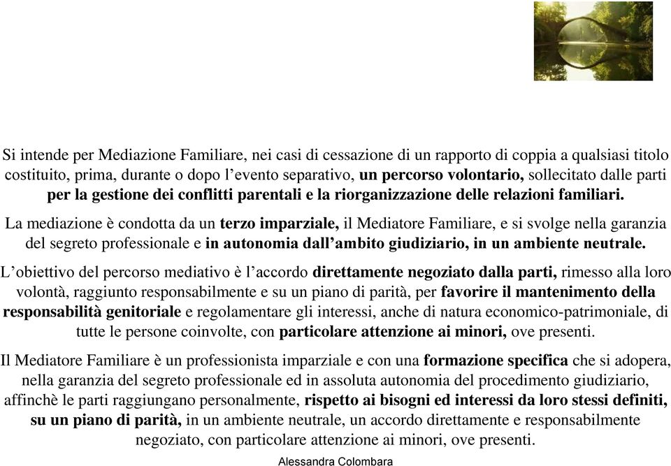 La mediazione è condotta da un terzo imparziale, il Mediatore Familiare, e si svolge nella garanzia del segreto professionale e in autonomia dall ambito giudiziario, in un ambiente neutrale.