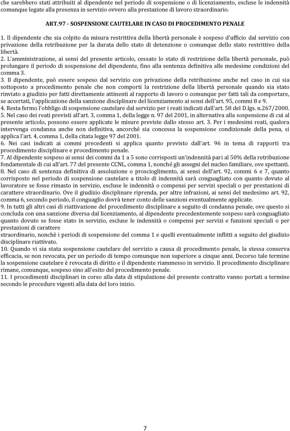 Il dipendente che sia colpito da misura restrittiva della libertà personale è sospeso d'ufficio dal servizio con privazione della retribuzione per la durata dello stato di detenzione o comunque dello