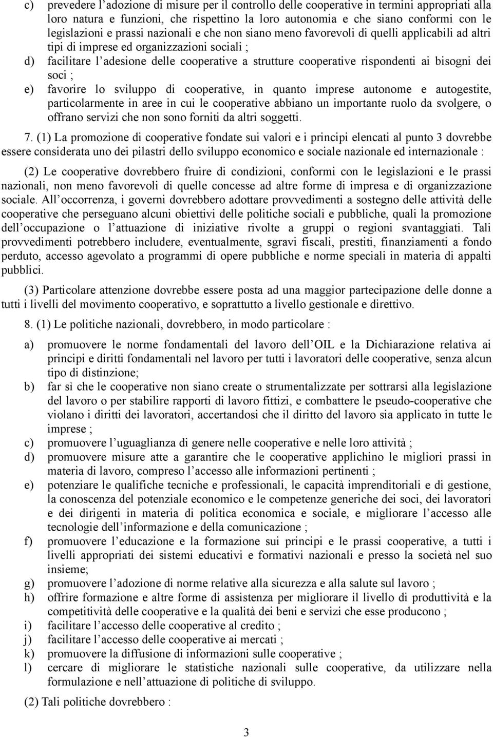 rispondenti ai bisogni dei soci ; e) favorire lo sviluppo di cooperative, in quanto imprese autonome e autogestite, particolarmente in aree in cui le cooperative abbiano un importante ruolo da