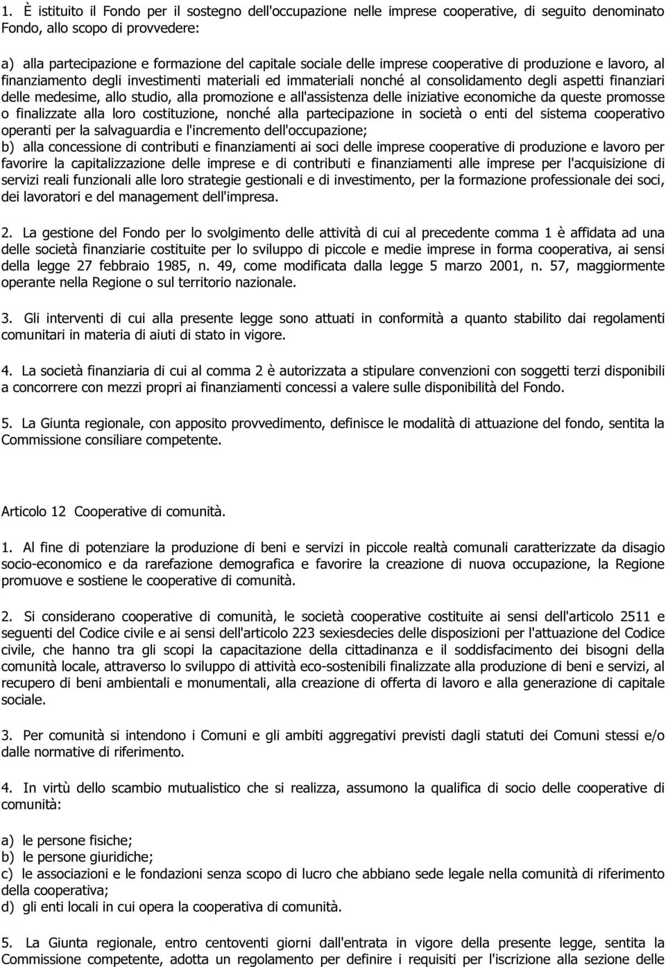 promozione e all'assistenza delle iniziative economiche da queste promosse o finalizzate alla loro costituzione, nonché alla partecipazione in società o enti del sistema cooperativo operanti per la